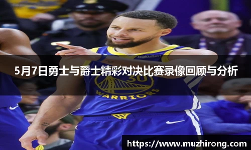 5月7日勇士与爵士精彩对决比赛录像回顾与分析