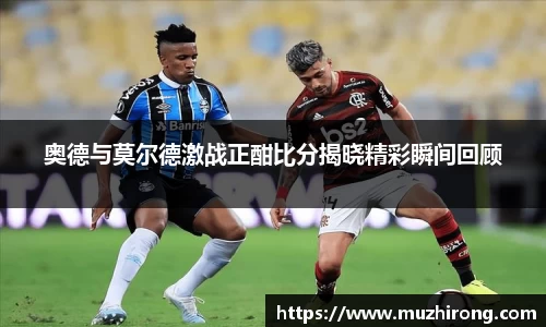 奥德与莫尔德激战正酣比分揭晓精彩瞬间回顾