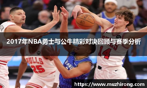 2017年NBA勇士与公牛精彩对决回顾与赛季分析