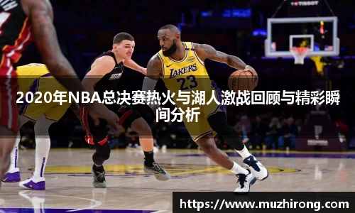 2020年NBA总决赛热火与湖人激战回顾与精彩瞬间分析