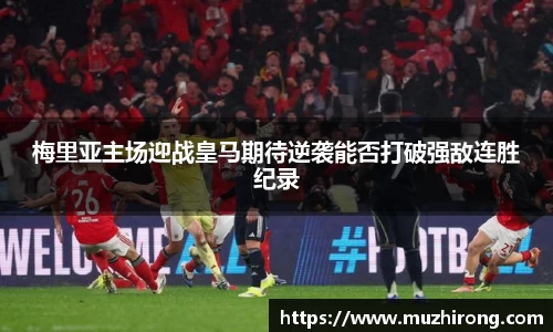 梅里亚主场迎战皇马期待逆袭能否打破强敌连胜纪录
