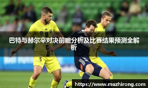 巴特与赫尔辛对决前瞻分析及比赛结果预测全解析