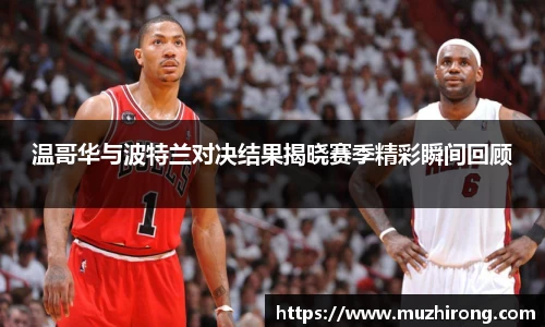 温哥华与波特兰对决结果揭晓赛季精彩瞬间回顾